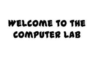 Welcome to the
 Computer Lab
 