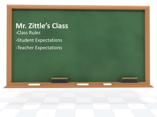 Mr. Zittle’s Class
•Class Rules
•Student Expectations
•Teacher Expectations
 