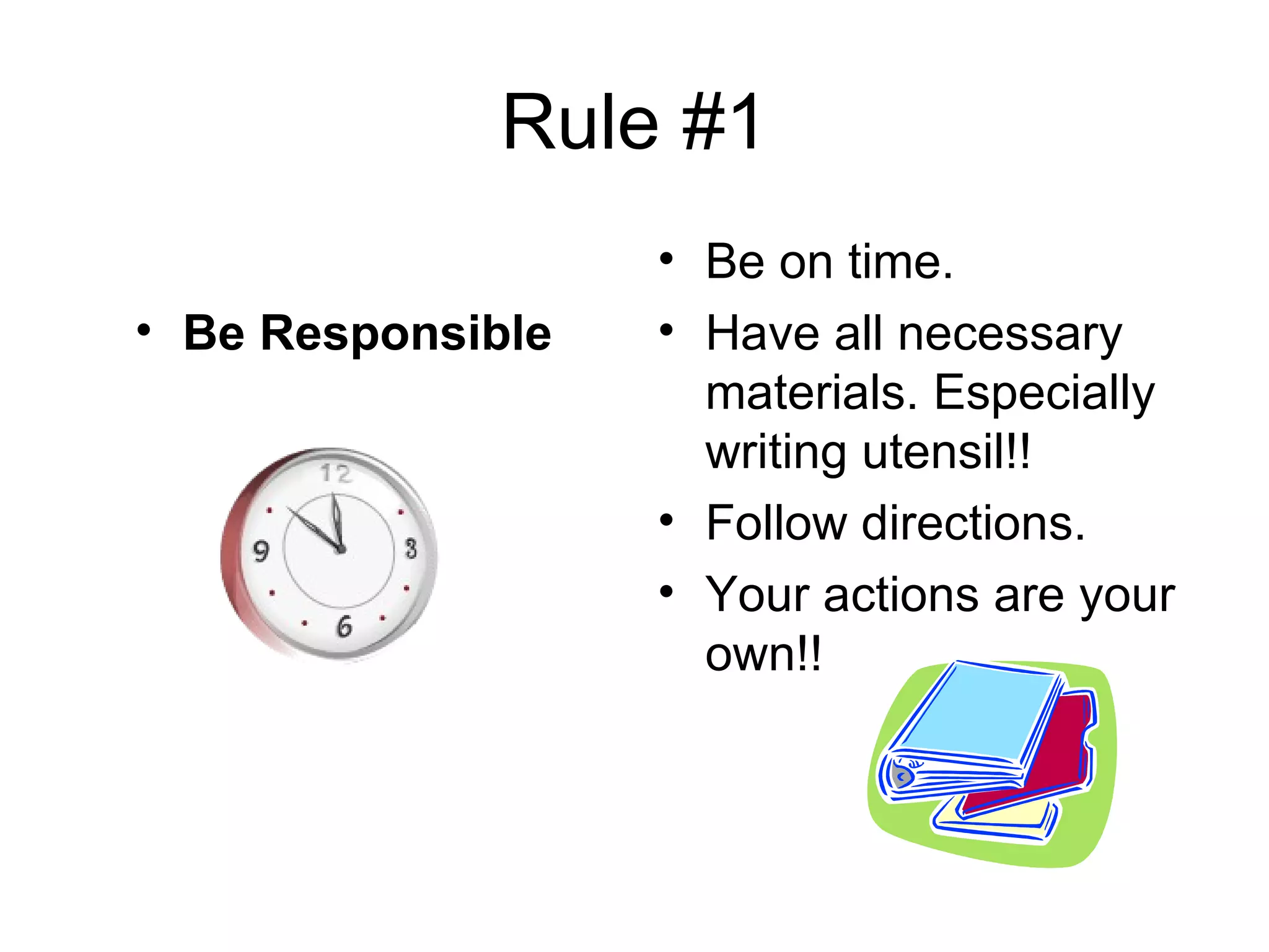 Rule #1 Be Responsible Be on time. Have all necessary materials. Especially writing utensil!!  Follow directions. Your actions are your own!!  