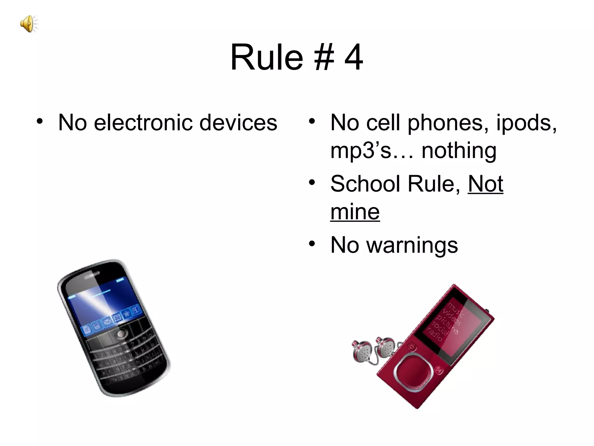 Rule # 4 No electronic devices No cell phones, ipods, mp3’s… nothing School Rule,  Not mine No warnings 