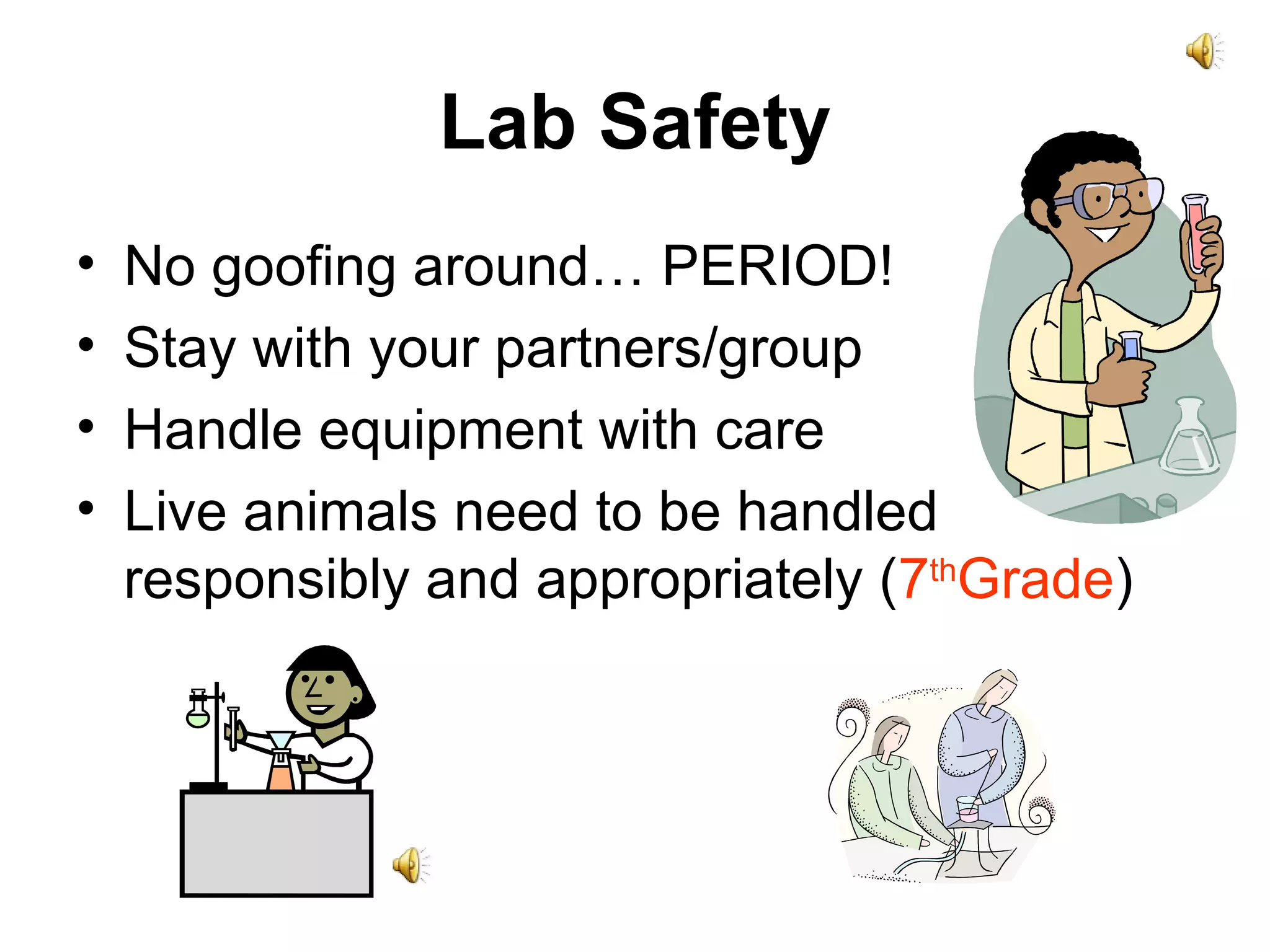 Lab Safety No goofing around… PERIOD! Stay with your partners/group Handle equipment with care Live animals need to be handled responsibly and appropriately ( 7 th Grade ) 