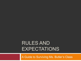 Rules and Expectations A Guide to Surviving Ms. Butler’s Class 