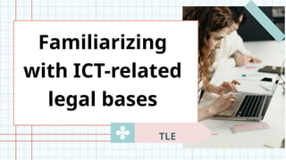 Familiarizing
with ICT-related
legal bases
TLE
 