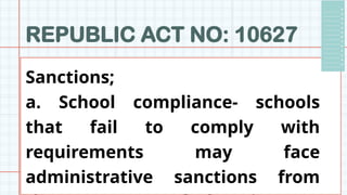 REPUBLIC ACT NO: 10627
Sanctions;
a. School compliance- schools
that fail to comply with
requirements may face
administrative sanctions from
 