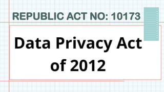 REPUBLIC ACT NO: 10173
Data Privacy Act
of 2012
 