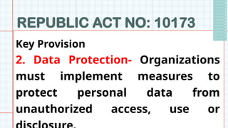 REPUBLIC ACT NO: 10173
Key Provision
2. Data Protection- Organizations
must implement measures to
protect personal data from
unauthorized access, use or
 