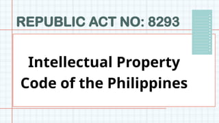 REPUBLIC ACT NO: 8293
Intellectual Property
Code of the Philippines
 