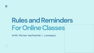RulesandReminders
ForOnlineClasses
With Ma'am Nurhannie I. Lomabao
 