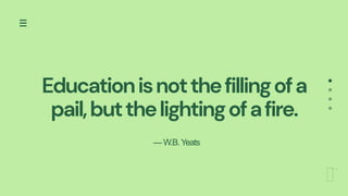 Educationisnotthefillingofa
pail,butthelightingofafire.
—W.B.Yeats
 