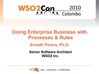 Doing Enterprise Business with
      Processes & Rules
       Srinath Perera, Ph.D.
      Senior Software Architect
             WSO2 Inc.
 