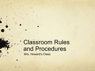 Classroom Rules
and Procedures
Mrs. Howard’s Class
 