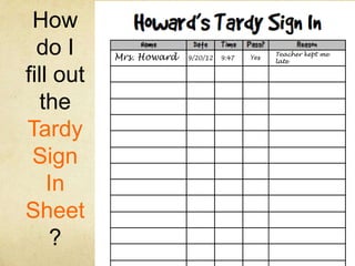 How
  do I     Mrs. Howard   9/20/12   9:47   Yes
                                                Teacher kept me
                                                late


fill out
  the
Tardy
 Sign
    In
Sheet
    ?
 