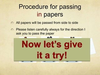 Procedure for passing
      in papers
All papers will be passed from side to side

Please listen carefully always for the direction I
ask you to pass the paper
 