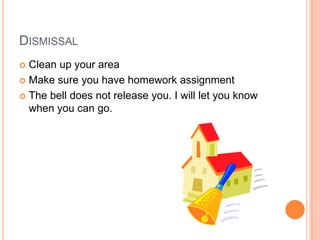 DISMISSAL
 Clean up your area
 Make sure you have homework assignment
 The bell does not release you. I will let you know
when you can go.
 