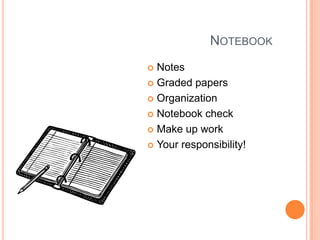 NOTEBOOK
 Notes
 Graded papers
 Organization
 Notebook check
 Make up work
 Your responsibility!
 