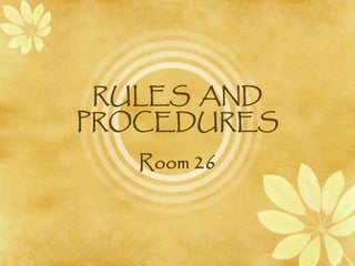 RULES AND
PROCEDURES
Room 26
 