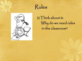 Rules
Think about it:
Why do we need rules
in the classroom?
 