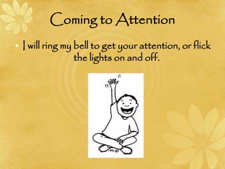 Coming to Attention
• I will ring my bell to get your attention, or flick
the lights on and off.
 