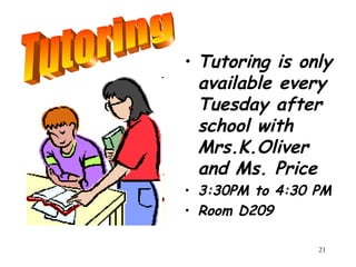 21
• Tutoring is only
available every
Tuesday after
school with
Mrs.K.Oliver
and Ms. Price
• 3:30PM to 4:30 PM
• Room D209
 