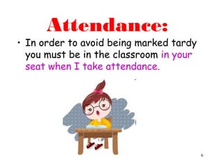 6
Attendance:
• In order to avoid being marked tardy
you must be in the classroom in your
seat when I take attendance.
 