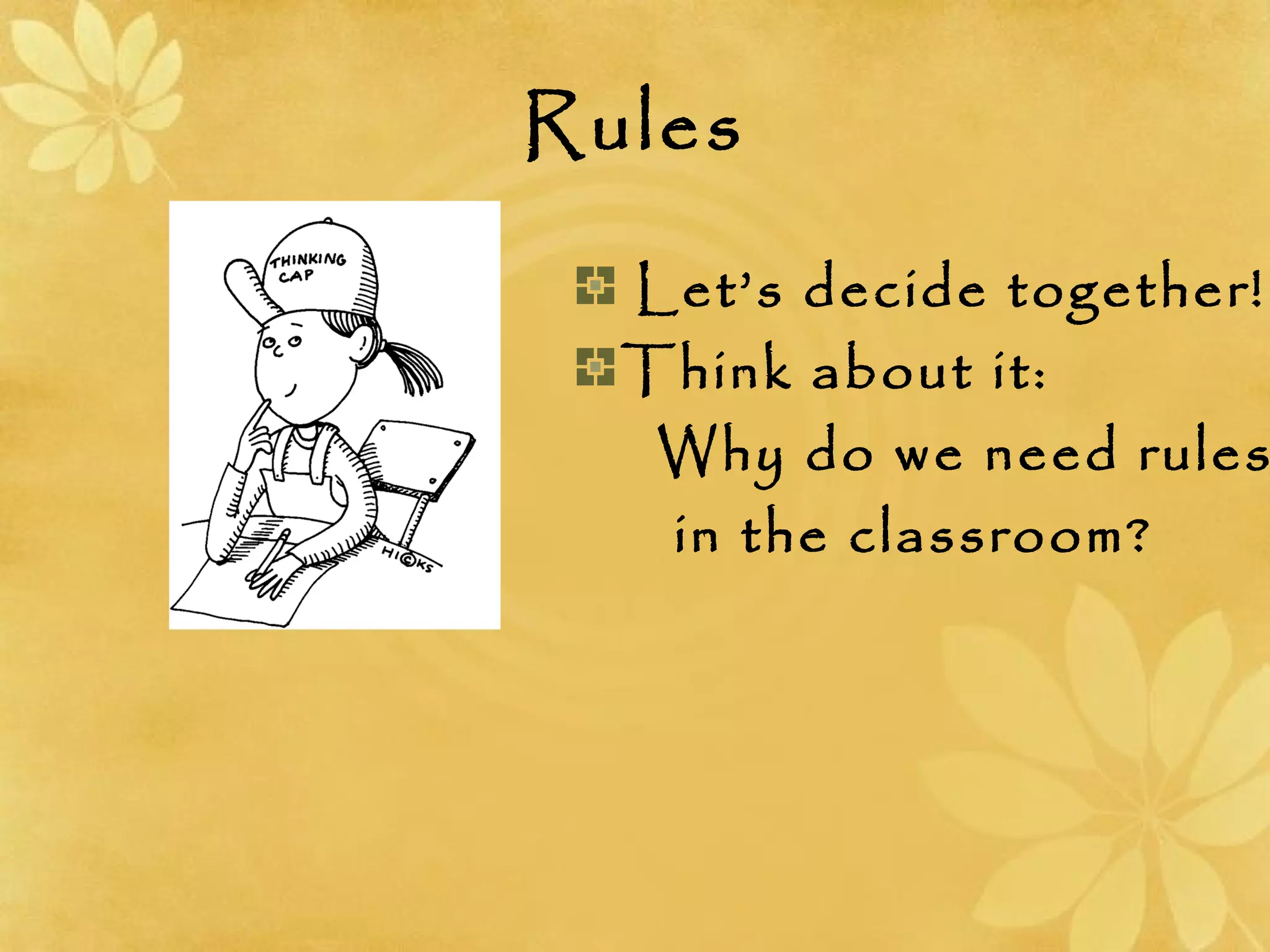 Rules
Let’s decide together!
Think about it:
Why do we need rules
in the classroom?
 