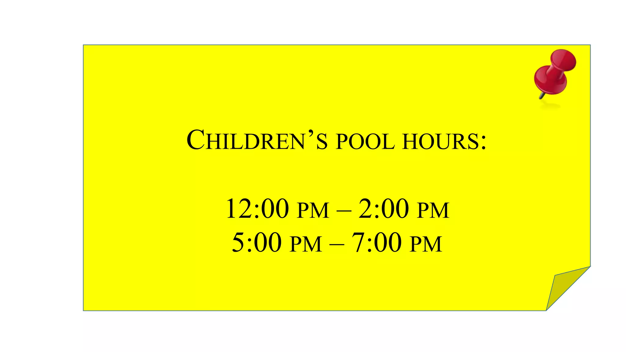 CHILDREN’S POOL HOURS:
12:00 PM – 2:00 PM
5:00 PM – 7:00 PM
 