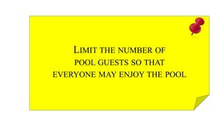 LIMIT THE NUMBER OF
POOL GUESTS SO THAT
EVERYONE MAY ENJOY THE POOL
 