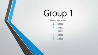 Group 1
Group Members
1. 150801
2. 150802
3. 150803
4. 150806
5. 150808
 