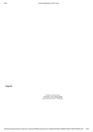 9/9/14 Rules and Regulations of B.Ed. Course 
Page 56 
PAPER-V/VI (EDN-05/06) 
Methods of Teaching Hindi 
[100 Instructional Hours – 100 Marks] 
webcache.googleusercontent.com/search?q=cache:ZgTC5fZ7hQsJ:www.osmania.ac.in/Syllabus2013/B.Ed.%25202013%2520-%252014%2520OU.pdf+… 56/77 
 