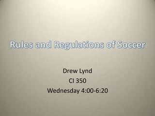 Drew Lynd<br />CI 350<br />Wednesday 4:00-6:20<br />Rules and Regulations of Soccer<br />