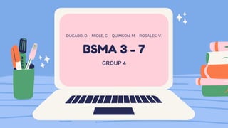 BSMA 3 - 7
DUCABO, D. - MIOLE, C. - QUIMSON, M. - ROSALES, V.
GROUP 4
 