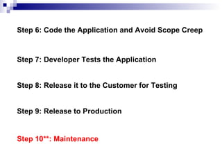 Step 6: Code the Application and Avoid Scope Creep
Step 7: Developer Tests the Application
Step 8: Release it to the Customer for Testing
Step 9: Release to Production
Step 10**: Maintenance
 