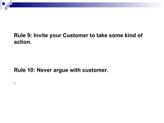 Rule 9: Invite your Customer to take some kind of
action.
.
Rule 10: Never argue with customer.
 