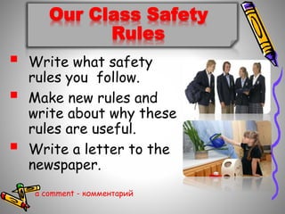 Our Class Safety
Rules
? Write what safety
rules you follow.
? Make new rules and
write about why these
rules are useful.
? Write a letter to the
newspaper.
a comment - ܧާާ֧ߧѧڧ
 