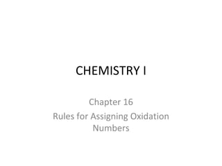 CHEMISTRY I Chapter 16 Rules for Assigning Oxidation Numbers 