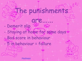 The punishments  are …… Demerit slip Staying at home for some days  Bad score in behaviour  5 in behaviour = failure 