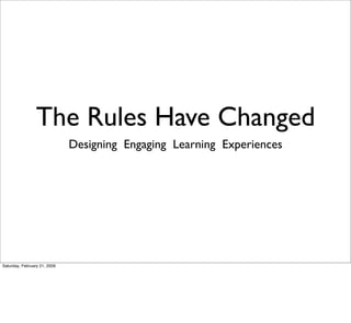 The Rules Have Changed
Designing Engaging Learning Experiences
Saturday, February 21, 2009
 