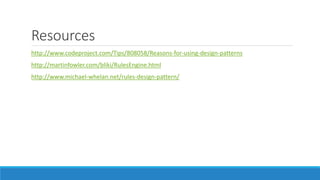 Resources
http://www.codeproject.com/Tips/808058/Reasons-for-using-design-patterns
http://martinfowler.com/bliki/RulesEngine.html
http://www.michael-whelan.net/rules-design-pattern/
 