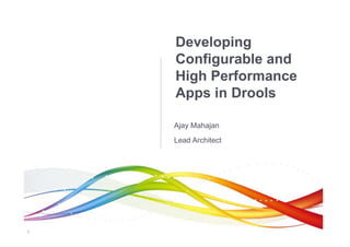 Developing
    Configurable and
    High Performance
    Apps in Drools

    Ajay Mahajan
    Lead Architect




1
 