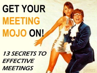 GET YOUR
MEETING
MOJO ON!
13 SECRETS TO
EFFECTIVE
MEETINGS http://www.flickr.com/p
hotos/breakfast_on_pl
uto/
 