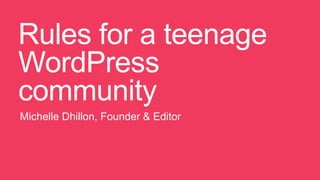 Rules for a teenage
WordPress
community
Michelle Dhillon, Founder & Editor
 