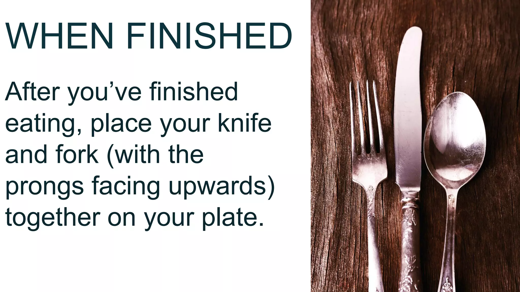WHEN FINISHED
After you’ve finished
eating, place your knife
and fork (with the
prongs facing upwards)
together on your plate.
 