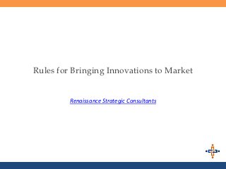 Rules for Bringing Innovations to Market


         Renaissance Strategic Consultants
 