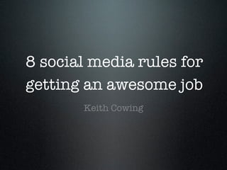 8 social media rules for
getting an awesome job
Keith Cowing
 