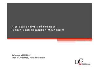 A critical analysis of the new
French Bank Resolution Mechanism
By Sophie VERMEILLE
Droit & Croissance / Rules for Growth
 