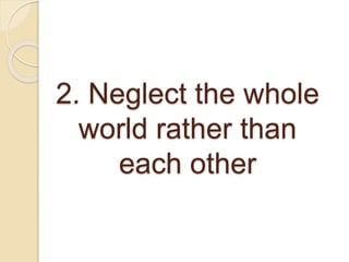 2. Neglect the whole
world rather than
each other
 