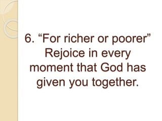 6. “For richer or poorer”
Rejoice in every
moment that God has
given you together.
 