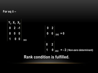 For eq ii –
Y3 X1 X2
0 2 -1 0 2
0 0 0 0 0 2X2 = 0
1 0 0 3X3
0 2
1 0 2X2 = - 2 ( Non-zero determinant)
Rank condition is fulfilled.
 