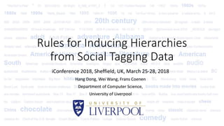 Rules for Inducing Hierarchies
from Social Tagging Data
iConference 2018, Sheffield, UK, March 25-28, 2018
Hang Dong, Wei Wang, Frans Coenen
Department of Computer Science,
University of Liverpool
 