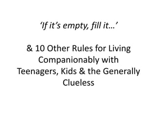 ‘If it’s empty, fill it…’ & 10 Other Rules for Living Companionably with Teenagers, Kids & the Generally Clueless 